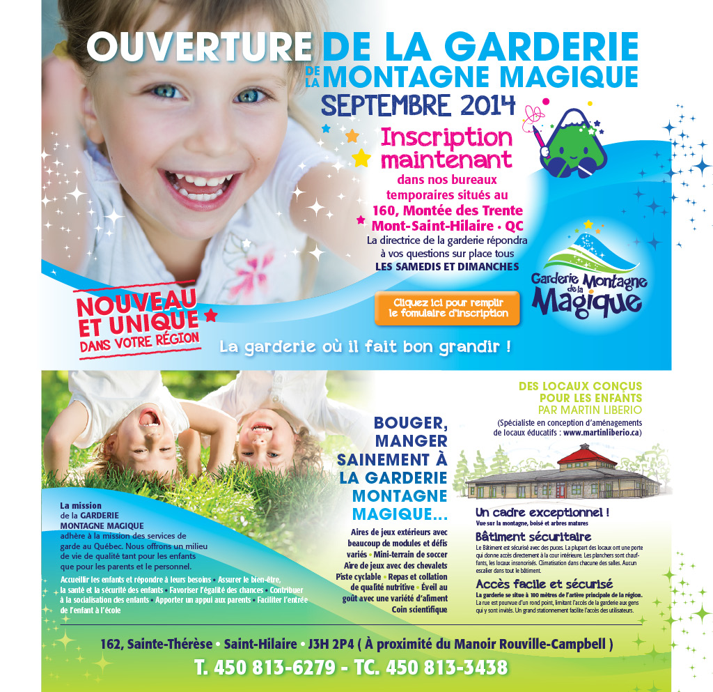 NOUVEAU ET UNIQUE DANS VOTRE RÉGION! Ouverture de la Garderie de la Montagne Magique Septembre 2014 Inscription maintenant dans nos bureaux temporaires situés au 160, Montée des Trente, Mont-St-Hilaire, QC. La directrice de la garderie répondra à vos questions sur place tous les samedis et dimanches dès le 7 juin. Cliquez ici pour remplir le formulaire d'inscription. La garderie où il fait bon grandir!